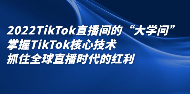 生财有术-长城号：2022TikTok直播间的“大学问”掌握TikTok核心技术 抓住全球直播时代的红利