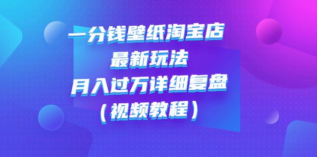 一分钱壁纸淘宝店最新玩法：月入过万详细复盘（视频教程）