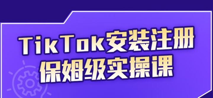 生财有术-长城号：疯人院TikTok安装注册保姆级实操课，tiktok账号注册0失败，提高你的账号运营段位