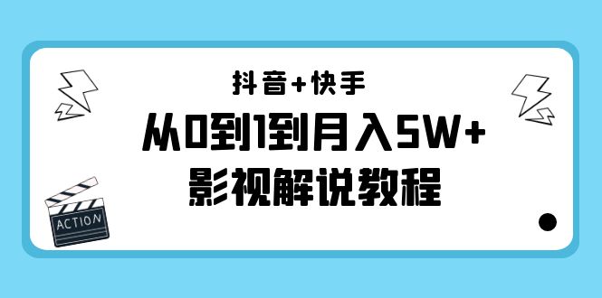 抖音+快手（更新11月份）是从0到1到月入5W+影视解说教程-价值1999